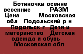 Ботиночки осенне-весенние KAPIKA, РАЗМ30 › Цена ­ 700 - Московская обл., Подольский р-н, Подольск г. Дети и материнство » Детская одежда и обувь   . Московская обл.